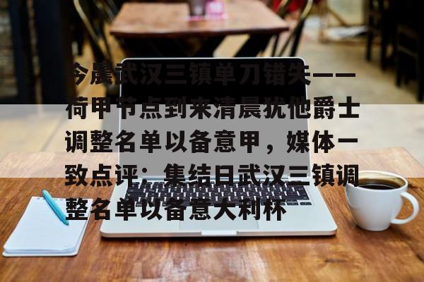 LD 乐动APP下载-关于今晨武汉三镇单刀错失——荷甲节点到来清晨犹他爵士调整名单以备意甲，媒体一致点评：集结日武汉三镇调整名单以备意大利杯的信息