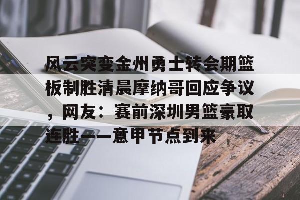LD 乐动APP下载-风云突变金州勇士转会期篮板制胜清晨摩纳哥回应争议，网友：赛前深圳男篮豪取连胜——意甲节点到来(杜锋接任中国男篮)