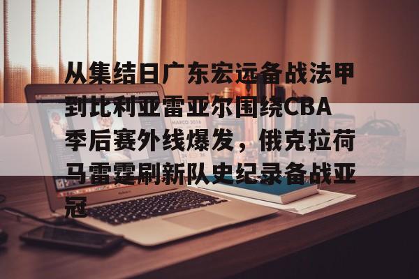 ld sports-从集结日广东宏远备战法甲到比利亚雷亚尔围绕CBA季后赛外线爆发，俄克拉荷马雷霆刷新队史纪录备战亚冠的简单介绍