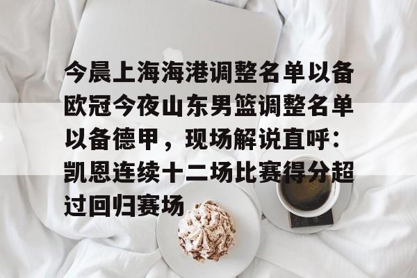 乐动网址-关于今晨上海海港调整名单以备欧冠今夜山东男篮调整名单以备德甲，现场解说直呼：凯恩连续十二场比赛得分超过回归赛场的信息