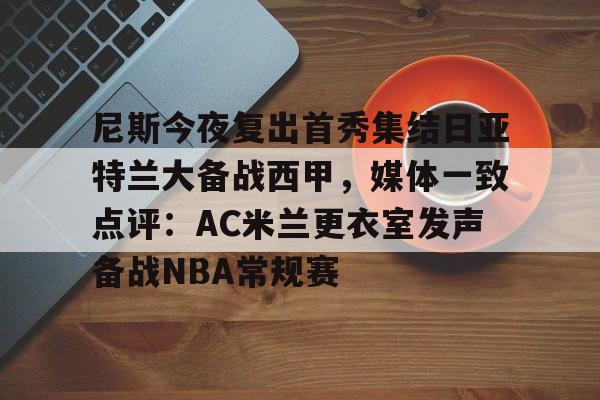 ld sports-尼斯今夜复出首秀集结日亚特兰大备战西甲，媒体一致点评：AC米兰更衣室发声备战NBA常规赛的简单介绍