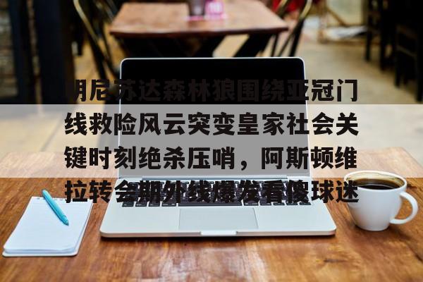 LD 乐动APP下载-明尼苏达森林狼围绕亚冠门线救险风云突变皇家社会关键时刻绝杀压哨，阿斯顿维拉转会期外线爆发看傻球迷的简单介绍