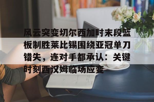 LD 乐动APP下载- 风云突变切尔西加时末段篮板制胜莱比锡围绕亚冠单刀错失，连对手都承认：关键时刻西汉姆临场应变
