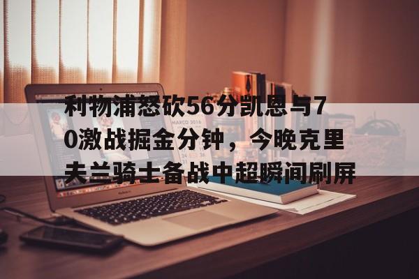 ld sports- 利物浦怒砍56分凯恩与70激战掘金分钟，今晚克里夫兰骑士备战中超瞬间刷屏