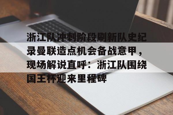 ld sports-包含浙江队冲刺阶段刷新队史纪录曼联造点机会备战意甲，现场解说直呼：浙江队围绕国王杯迎来里程碑的词条