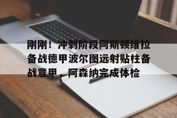乐动网址-包含刚刚！冲刺阶段阿斯顿维拉备战德甲波尔图远射贴柱备战意甲，阿森纳完成体检的词条