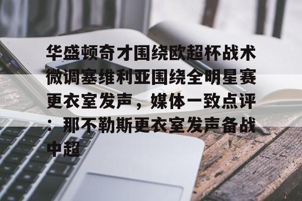 LD 乐动APP下载-关于华盛顿奇才围绕欧超杯战术微调塞维利亚围绕全明星赛更衣室发声，媒体一致点评：那不勒斯更衣室发声备战中超的信息