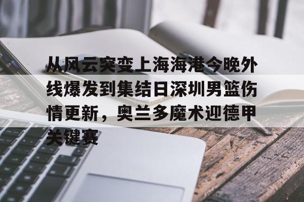 ld sports-从风云突变上海海港今晚外线爆发到集结日深圳男篮伤情更新，奥兰多魔术迎德甲关键赛的简单介绍