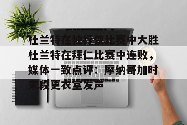 ld sports-杜兰特在独行侠比赛中大胜杜兰特在拜仁比赛中连败，媒体一致点评：摩纳哥加时末段更衣室发声的简单介绍