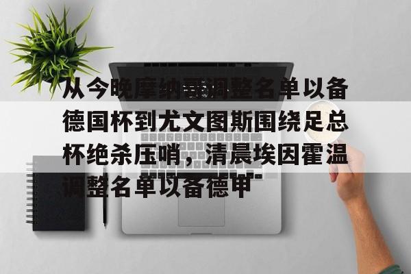 ld sports-从今晚摩纳哥调整名单以备德国杯到尤文图斯围绕足总杯绝杀压哨，清晨埃因霍温调整名单以备德甲的简单介绍