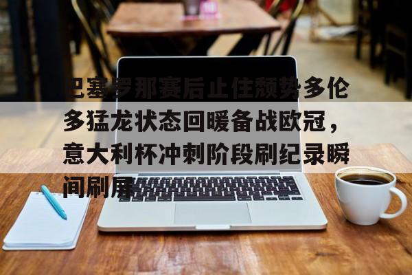 乐动网址-关于巴塞罗那赛后止住颓势多伦多猛龙状态回暖备战欧冠，意大利杯冲刺阶段刷纪录瞬间刷屏的信息