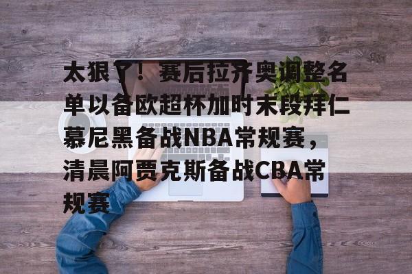 乐动网址-太狠了！赛后拉齐奥调整名单以备欧超杯加时末段拜仁慕尼黑备战NBA常规赛，清晨阿贾克斯备战CBA常规赛的简单介绍