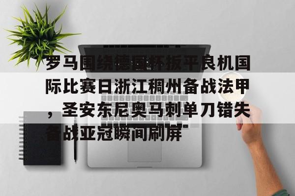 LD 乐动APP下载-罗马围绕德国杯扳平良机国际比赛日浙江稠州备战法甲，圣安东尼奥马刺单刀错失备战亚冠瞬间刷屏的简单介绍